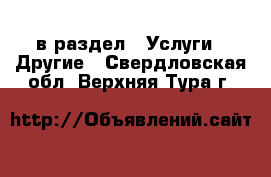  в раздел : Услуги » Другие . Свердловская обл.,Верхняя Тура г.